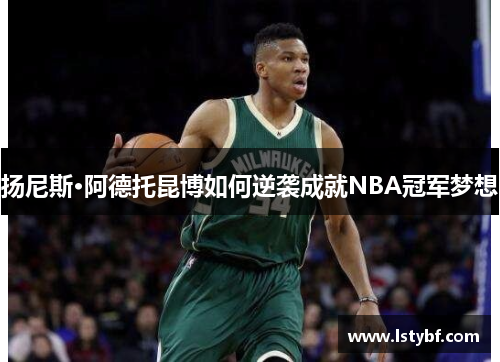 扬尼斯·阿德托昆博如何逆袭成就NBA冠军梦想