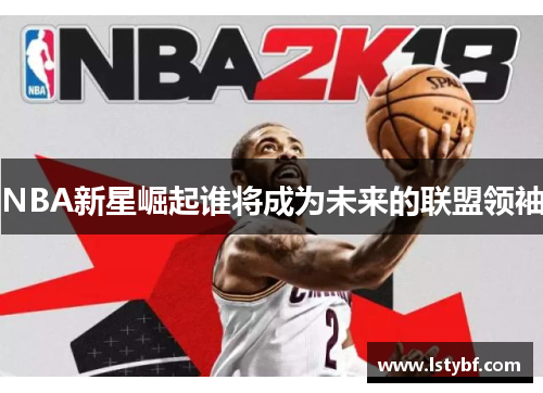 NBA新星崛起谁将成为未来的联盟领袖