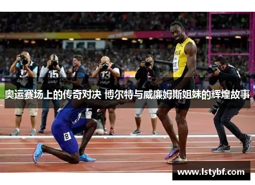奥运赛场上的传奇对决 博尔特与威廉姆斯姐妹的辉煌故事