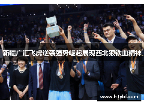 新疆广汇飞虎逆袭强势崛起展现西北狼铁血精神