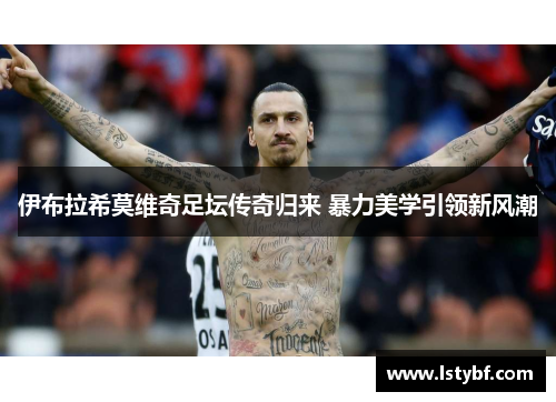伊布拉希莫维奇足坛传奇归来 暴力美学引领新风潮