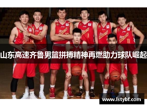 山东高速齐鲁男篮拼搏精神再燃助力球队崛起