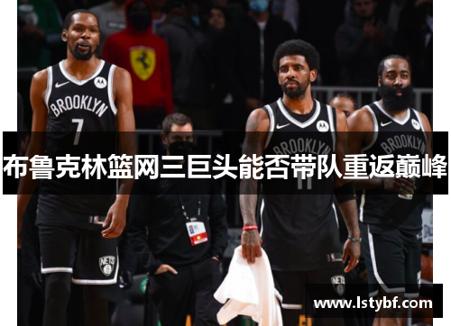 布鲁克林篮网三巨头能否带队重返巅峰