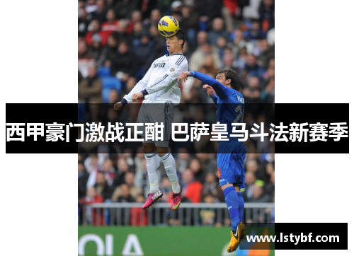 西甲豪门激战正酣 巴萨皇马斗法新赛季