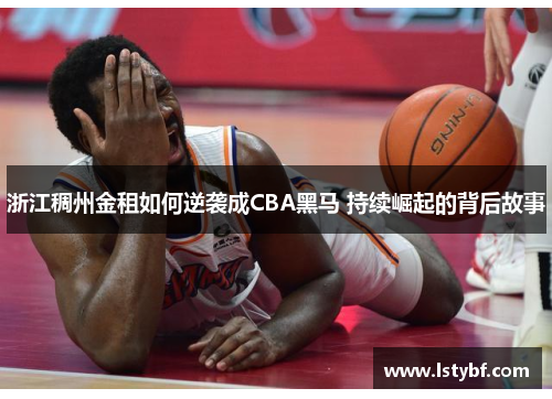 浙江稠州金租如何逆袭成CBA黑马 持续崛起的背后故事