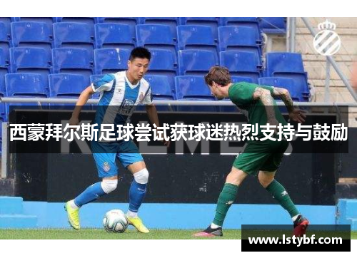 西蒙拜尔斯足球尝试获球迷热烈支持与鼓励