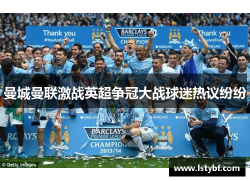 曼城曼联激战英超争冠大战球迷热议纷纷